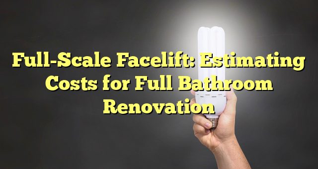Full-Scale Facelift: Estimating Costs for Full Bathroom Renovation 